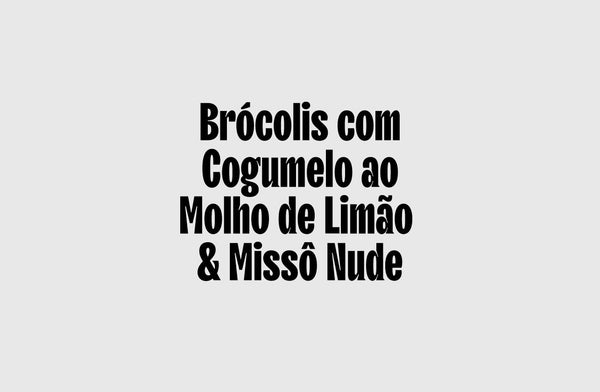Brócolis com Cogumelo ao Molho de Limão & Missô Nude