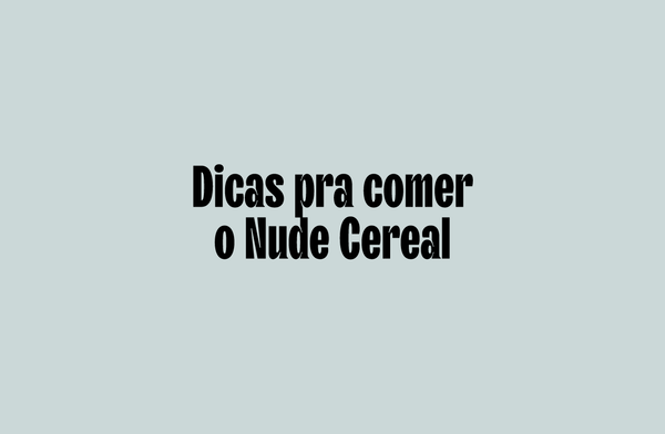 Dicas pra comer o Nude Cereal