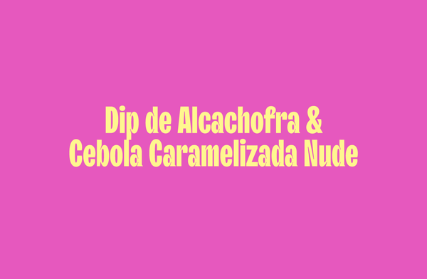 Dip de Alcachofra & Cebola Caramelizada Nude
