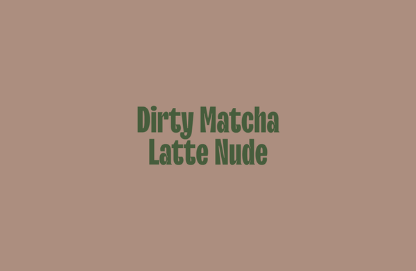 Dirty Matcha Latte Nude