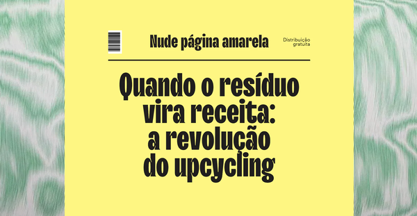 Quando resíduo vira receita: a revolução do upcycling